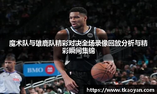 魔术队与雄鹿队精彩对决全场录像回放分析与精彩瞬间集锦
