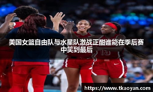 美国女篮自由队与水星队激战正酣谁能在季后赛中笑到最后