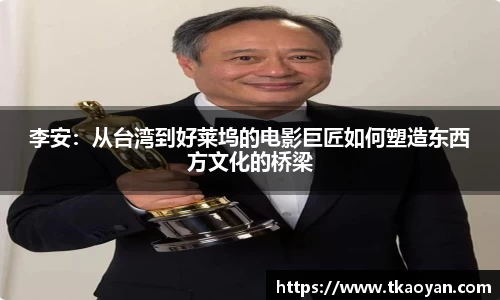 李安：从台湾到好莱坞的电影巨匠如何塑造东西方文化的桥梁