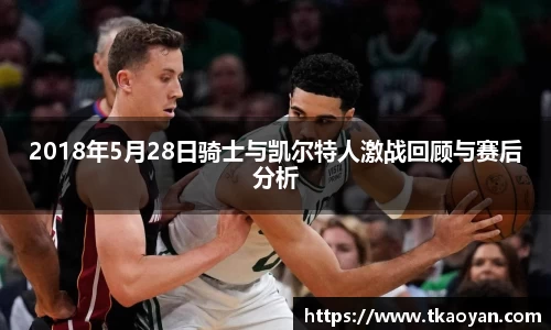 2018年5月28日骑士与凯尔特人激战回顾与赛后分析