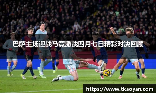 巴萨主场迎战马竞激战四月七日精彩对决回顾