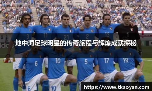 地中海足球明星的传奇旅程与辉煌成就探秘